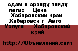 сдам в аренду тииду латио  › Цена ­ 1 000 - Хабаровский край, Хабаровск г. Авто » Услуги   . Хабаровский край